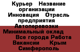 Курьер › Название организации ­ Инновация › Отрасль предприятия ­ Автоперевозки › Минимальный оклад ­ 25 000 - Все города Работа » Вакансии   . Крым,Симферополь